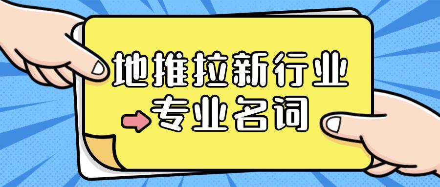 你需要知道的地推拉新行业相关的名词-企谈