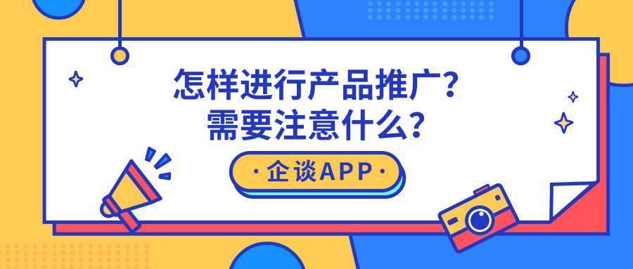 怎样进行产品推广？需要注意什么？-企谈