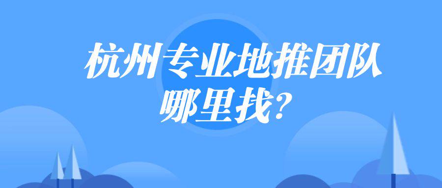 杭州专业的地推团队怎么找？-企谈