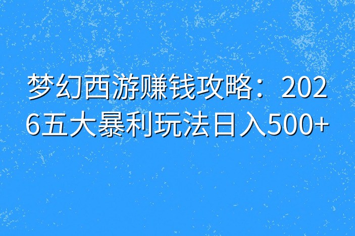 梦幻西游赚钱攻略：2026五大暴利玩法日入500+