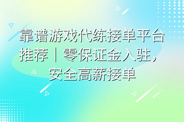 靠谱游戏代练接单平台推荐｜零保证金入驻，安全高薪接单
