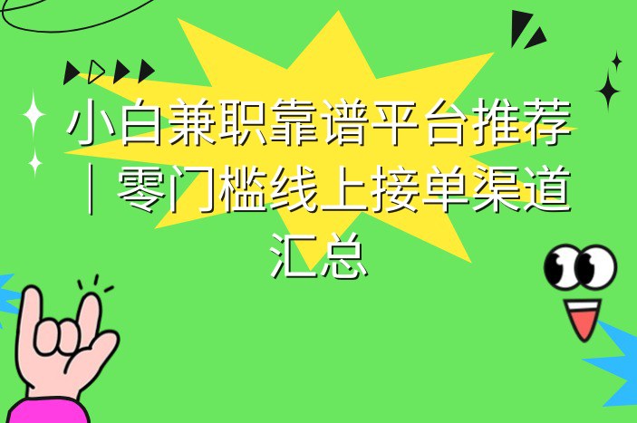 小白兼职靠谱平台推荐｜零门槛线上接单渠道汇总