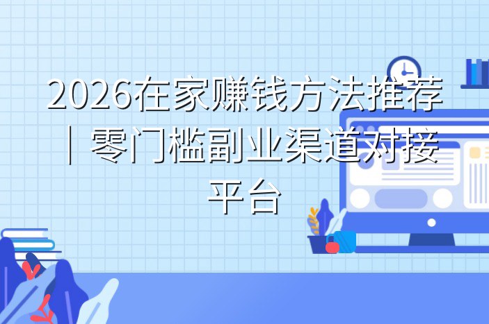 2026在家赚钱方法推荐｜零门槛副业渠道对接平台