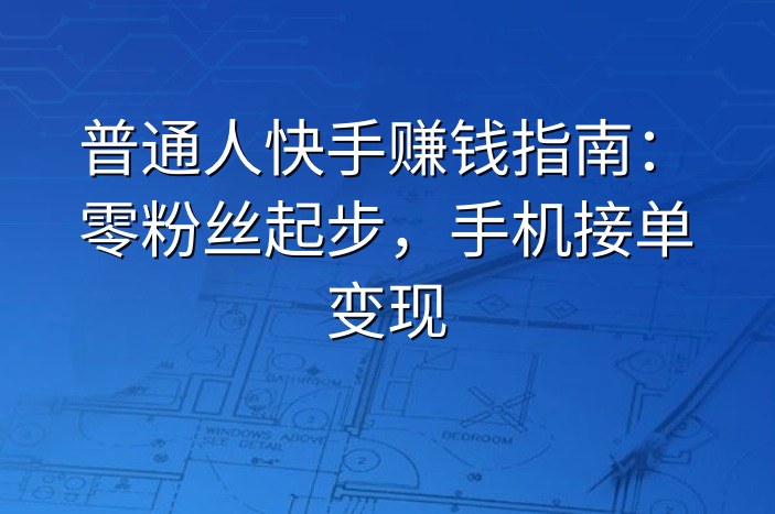 普通人快手赚钱指南：零粉丝起步，手机接单变现