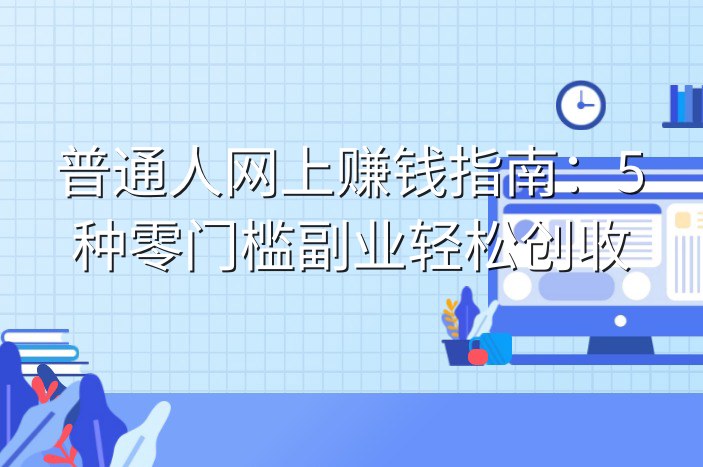 普通人网上赚钱指南：5种零门槛副业轻松创收
