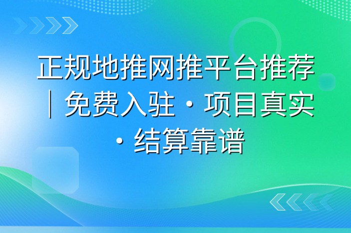 正规地推网推平台推荐｜免费入驻·项目真实·结算靠谱