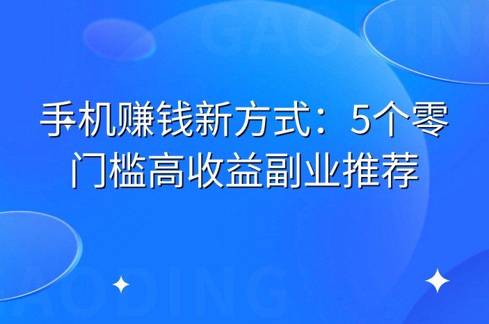 手机赚钱新方式：5个零门槛高收益副业推荐