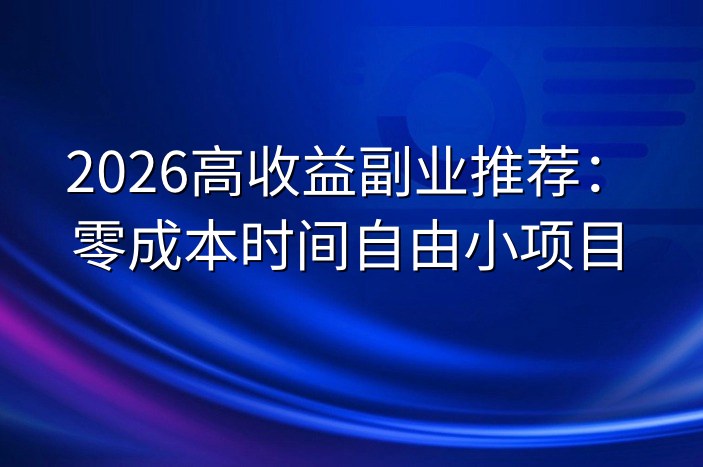 2026高收益副业推荐：零成本时间自由小项目
