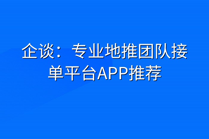 企谈：专业地推团队接单平台APP推荐