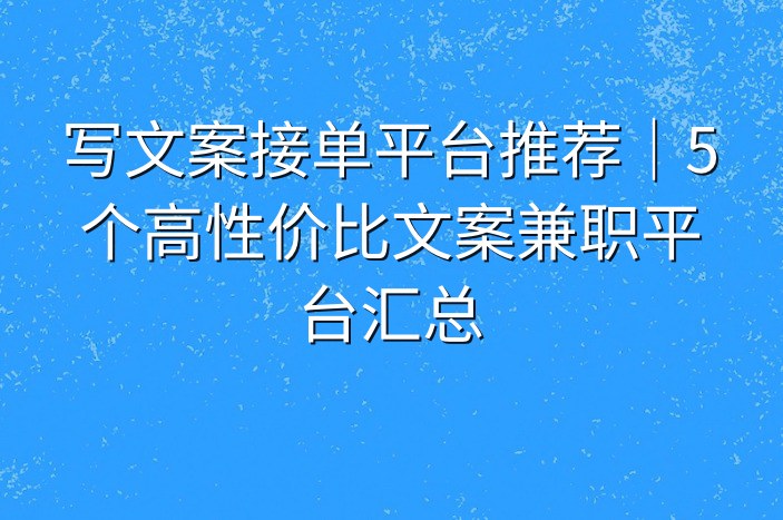 写文案接单平台推荐｜5个高性价比文案兼职平台汇总