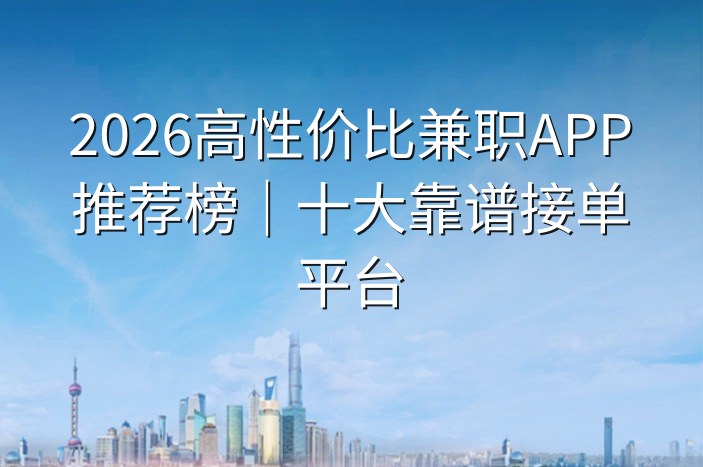 2026高性价比兼职APP推荐榜｜十大靠谱接单平台