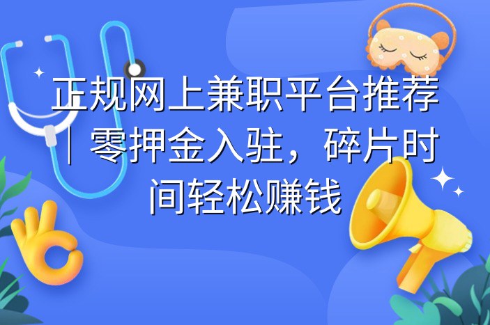 正规网上兼职平台推荐｜零押金入驻，碎片时间轻松赚钱