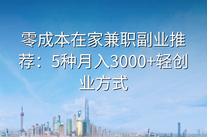 零成本在家兼职副业推荐：5种月入3000+轻创业方式
