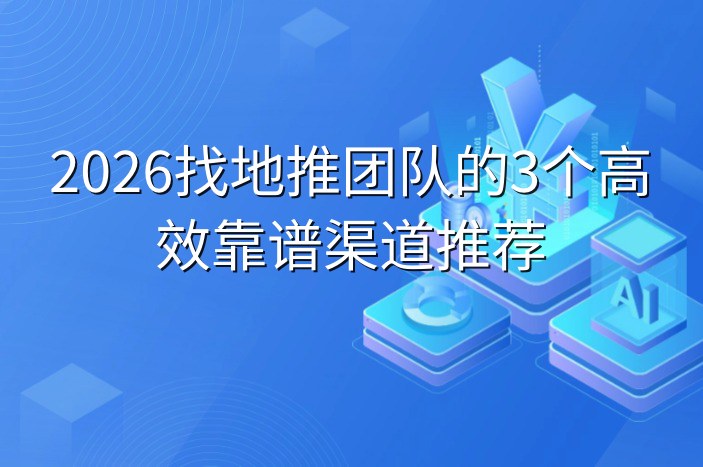 2026找地推团队的3个高效靠谱渠道推荐
