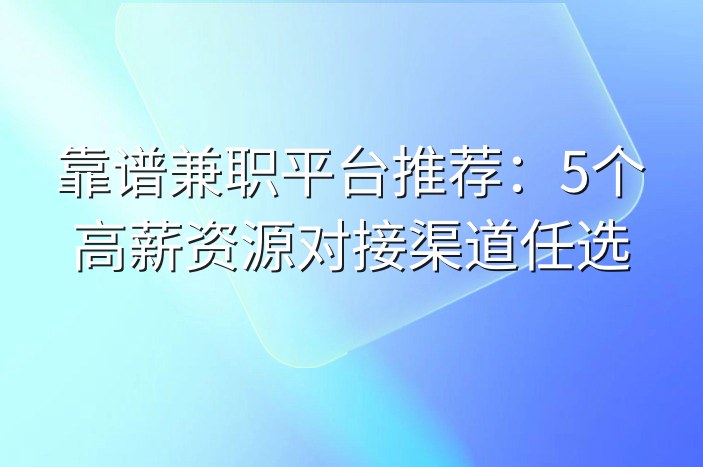 靠谱兼职平台推荐：5个高薪资源对接渠道任选