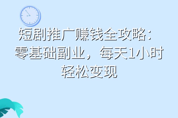 短剧推广赚钱全攻略：零基础副业，每天1小时轻松变现