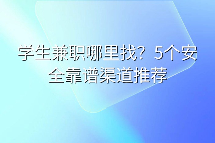 学生兼职哪里找？5个安全靠谱渠道推荐