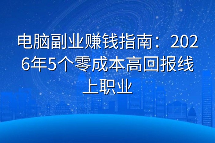 电脑副业赚钱指南：2026年5个零成本高回报线上职业
