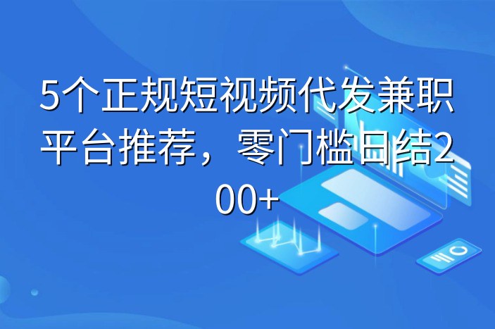 5个正规短视频代发兼职平台推荐，零门槛日结200+