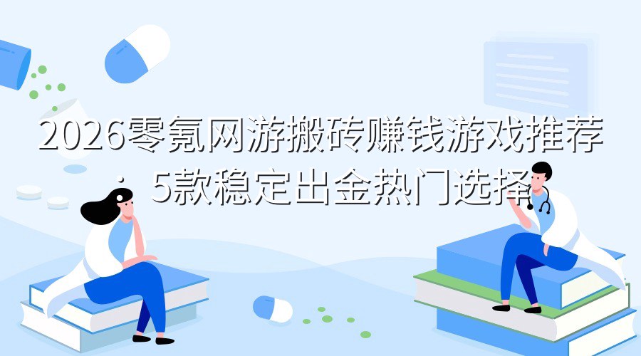 2026零氪网游搬砖赚钱游戏推荐：5款稳定出金热门选择
