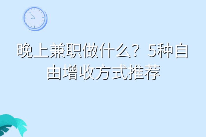 晚上兼职做什么？5种自由增收方式推荐