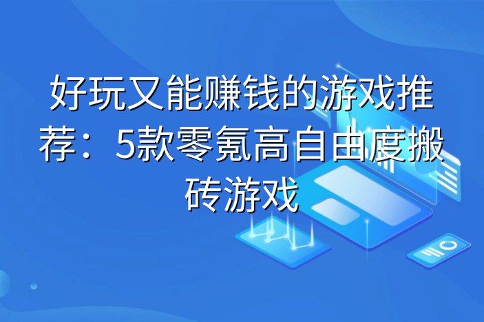 好玩又能赚钱的游戏推荐：5款零氪高自由度搬砖游戏