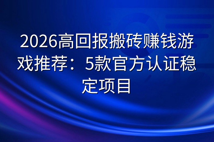 2026高回报搬砖赚钱游戏推荐：5款官方认证稳定项目