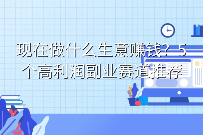 现在做什么生意赚钱？5个高利润副业赛道推荐