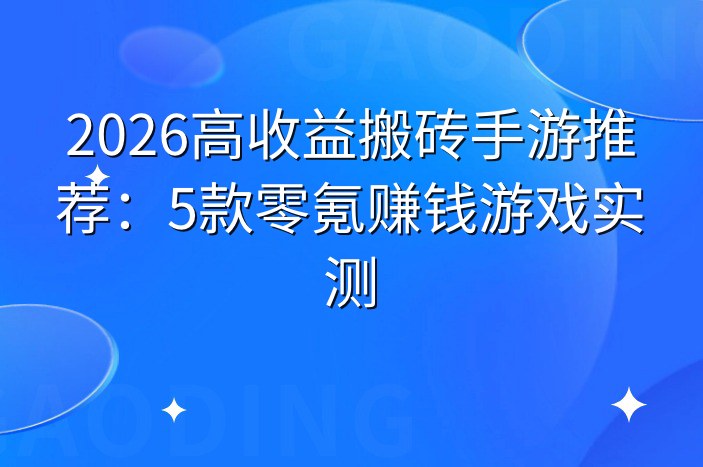 2026高收益搬砖手游推荐：5款零氪赚钱游戏实测