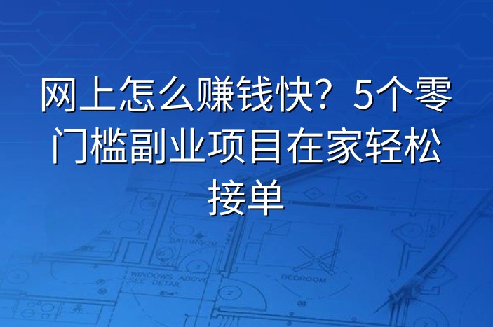 网上怎么赚钱快？5个零门槛副业项目在家轻松接单