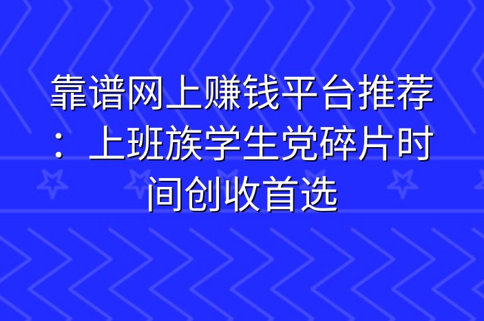靠谱网上赚钱平台推荐：上班族学生党碎片时间创收首选