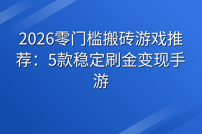 2026零门槛搬砖游戏推荐：5款稳定刷金变现手游
