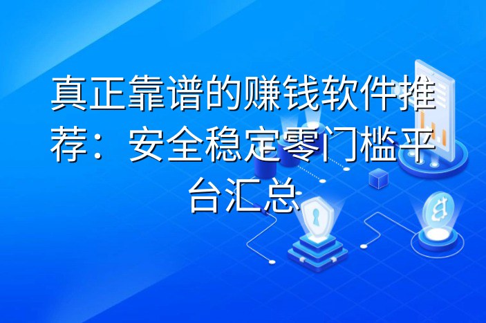 真正靠谱的赚钱软件推荐：安全稳定零门槛平台汇总
