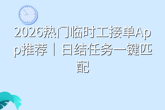 2026热门临时工接单App推荐｜日结任务一键匹配