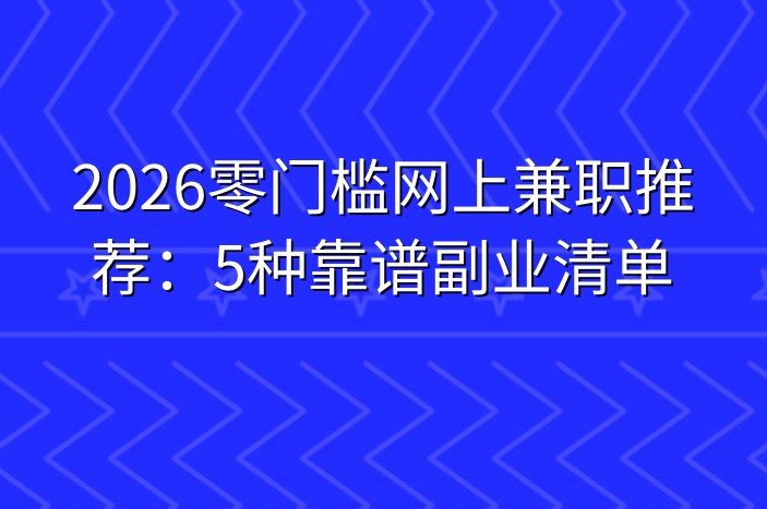 2026零门槛网上兼职推荐：5种靠谱副业清单