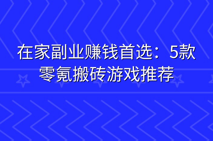 在家副业赚钱首选：5款零氪搬砖游戏推荐