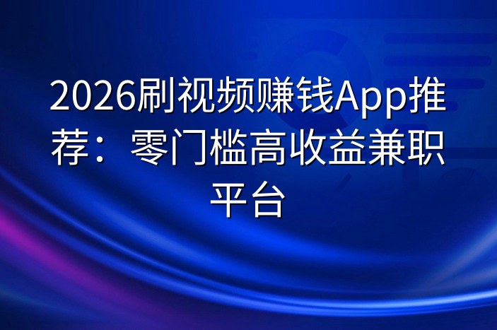 2026刷视频赚钱App推荐：零门槛高收益兼职平台