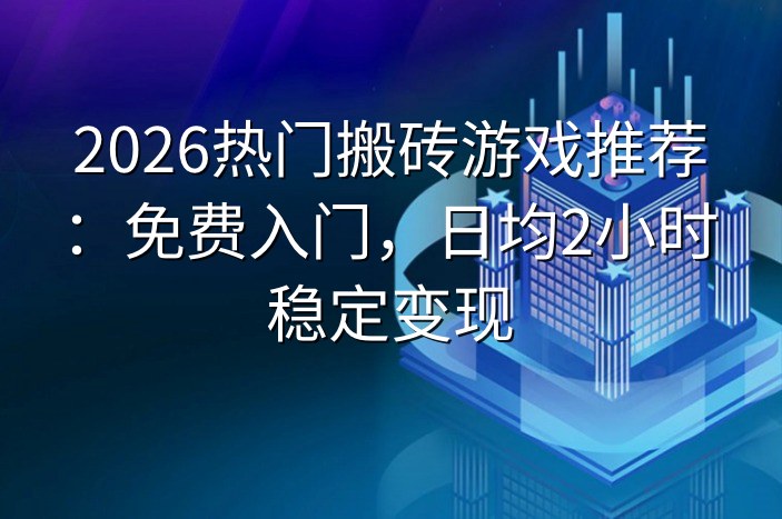2026热门搬砖游戏推荐：免费入门，日均2小时稳定变现