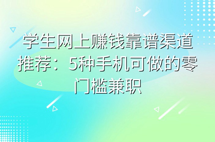学生网上赚钱靠谱渠道推荐：5种手机可做的零门槛兼职