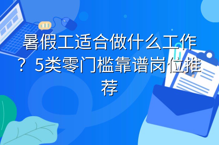 暑假工适合做什么工作？5类零门槛靠谱岗位推荐