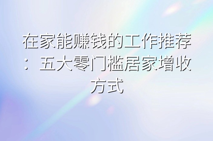 在家能赚钱的工作推荐：五大零门槛居家增收方式