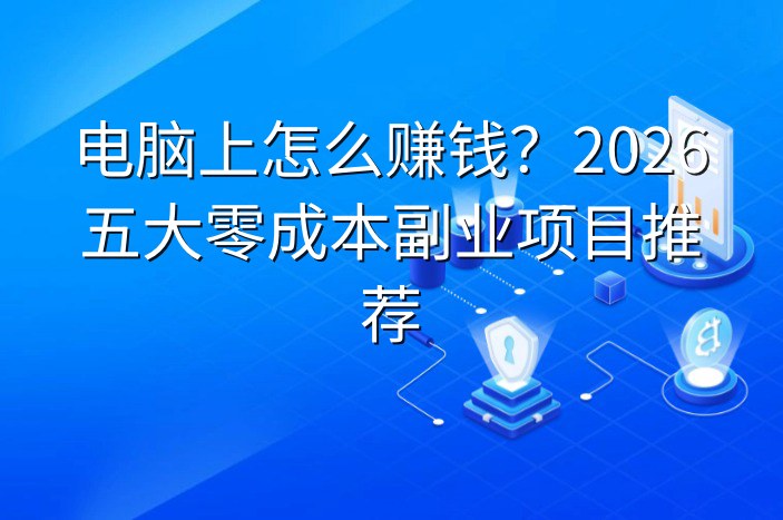 电脑上怎么赚钱？2026五大零成本副业项目推荐