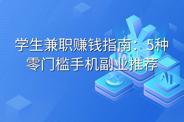 学生兼职赚钱指南：5种零门槛手机副业推荐