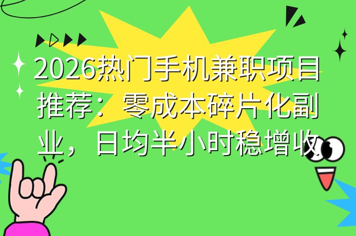 2026热门手机兼职项目推荐：零成本碎片化副业，日均半小时稳增收