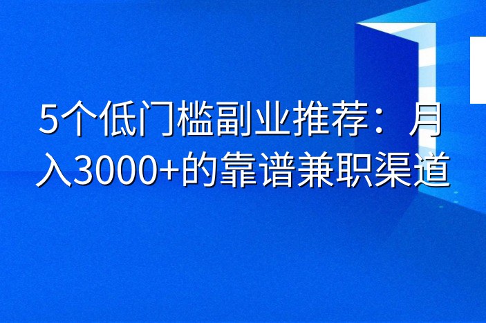 5个低门槛副业推荐：月入3000+的靠谱兼职渠道
