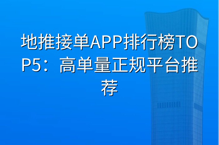 地推接单APP排行榜TOP5：高单量正规平台推荐