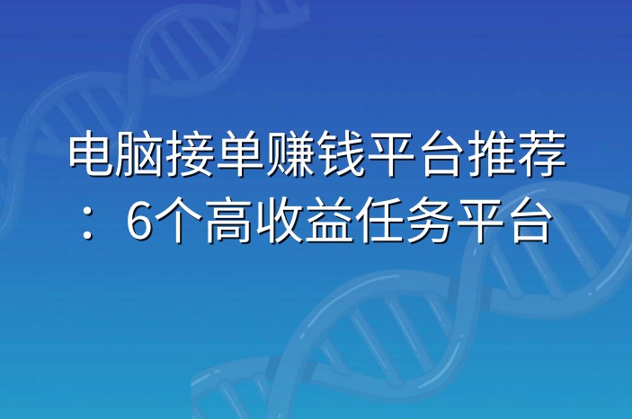 电脑接单赚钱平台推荐：6个高收益任务平台