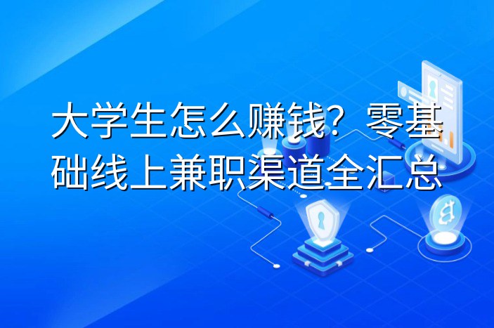 大学生怎么赚钱？零基础线上兼职渠道全汇总