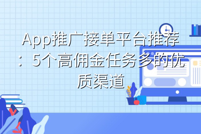 App推广接单平台推荐：5个高佣金任务多的优质渠道