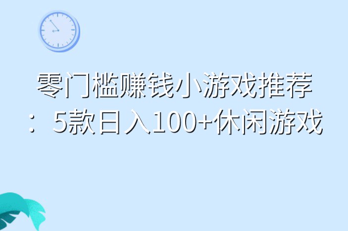 零门槛赚钱小游戏推荐：5款日入100+休闲游戏